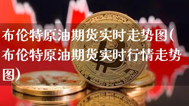 布伦特原油期货实时走势图(布伦特原油期货实时行情走势图)_https://www.erdeww.com_期货走势_第1张