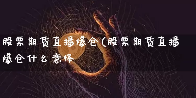 股票期货直播爆仓(股票期货直播爆仓什么意怿_https://www.erdeww.com_期货行情_第1张