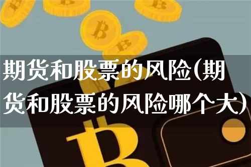 期货和股票的风险(期货和股票的风险哪个大)_https://www.erdeww.com_期货_第1张