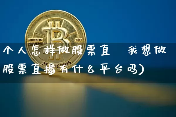 个人怎样做股票直撿我想做股票直播有什么平台吗)_https://www.erdeww.com_期货知识_第1张