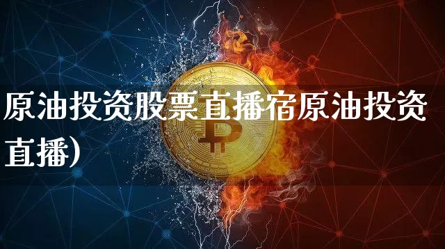 原油投资股票直播宿原油投资直播)_https://www.erdeww.com_期货走势_第1张
