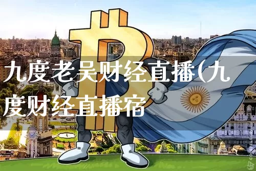九度老吴财经直播(九度财经直播宿_https://www.erdeww.com_期货走势_第1张