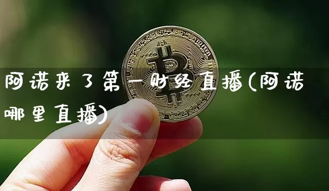 阿诺来了第一财经直播(阿诺哪里直播)_https://www.erdeww.com_期货_第1张