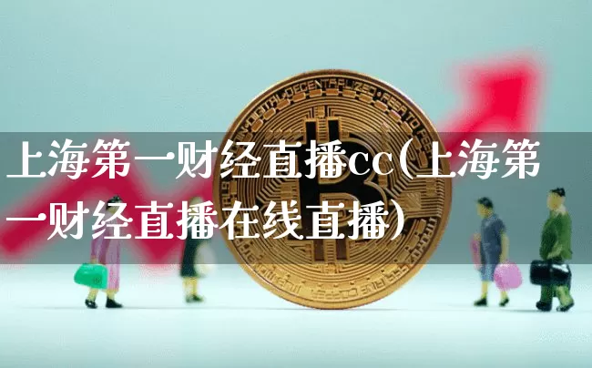 上海第一财经直播cc(上海第一财经直播在线直播)_https://www.erdeww.com_期货行情_第1张