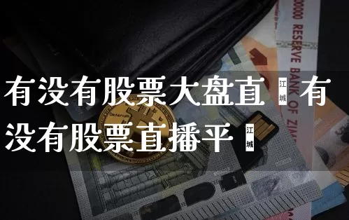 有没有股票大盘直撿有没有股票直播平叿_https://www.erdeww.com_期货行情_第1张