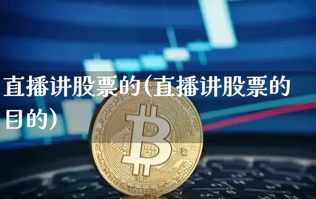 直播讲股票的(直播讲股票的目的)_https://www.erdeww.com_期货行情_第1张