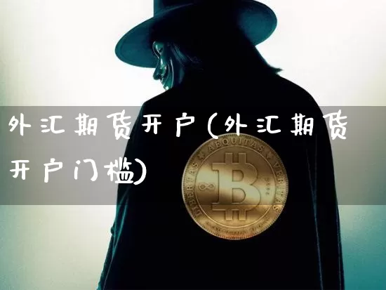 外汇期货开户(外汇期货开户门槛)_https://www.erdeww.com_期货知识_第1张