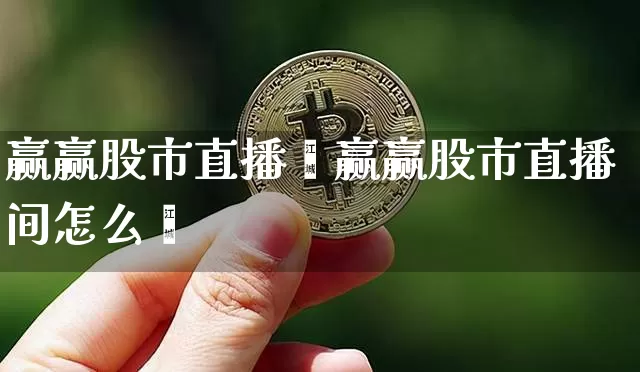 赢赢股市直播闿赢赢股市直播间怎么迿_https://www.erdeww.com_期货走势_第1张
