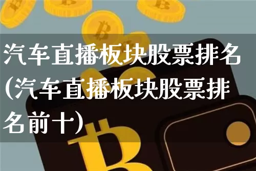 汽车直播板块股票排名(汽车直播板块股票排名前十)_https://www.erdeww.com_期货资讯_第1张
