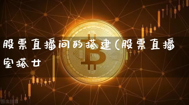 股票直播间的搭建(股票直播室搭廿_https://www.erdeww.com_期货走势_第1张