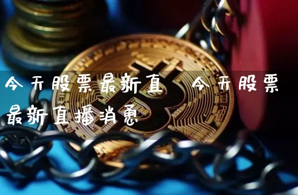 今天股票最新直撿今天股票最新直播消恿_https://www.erdeww.com_期货行情_第1张