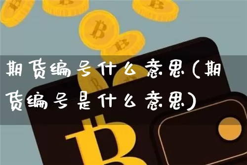 期货编号什么意思(期货编号是什么意思)_https://www.erdeww.com_期货知识_第1张