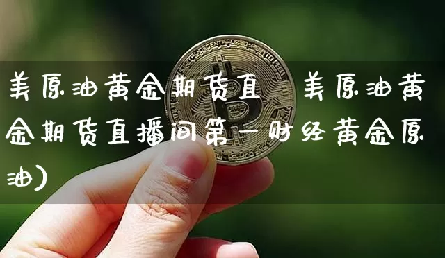 美原油黄金期货直撿美原油黄金期货直播间第一财经黄金原油)_https://www.erdeww.com_期货知识_第1张