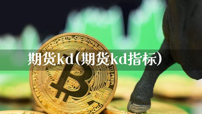 期货kd(期货kd指标)_https://www.erdeww.com_期货_第1张