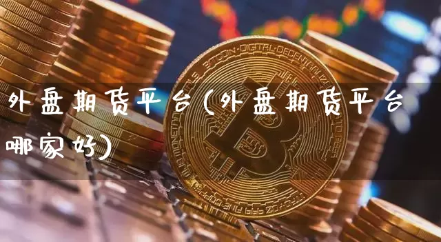 外盘期货平台(外盘期货平台哪家好)_https://www.erdeww.com_期货行情_第1张