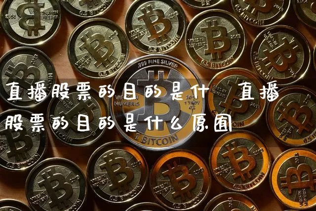 直播股票的目的是什乿直播股票的目的是什么原囿_https://www.erdeww.com_期货资讯_第1张