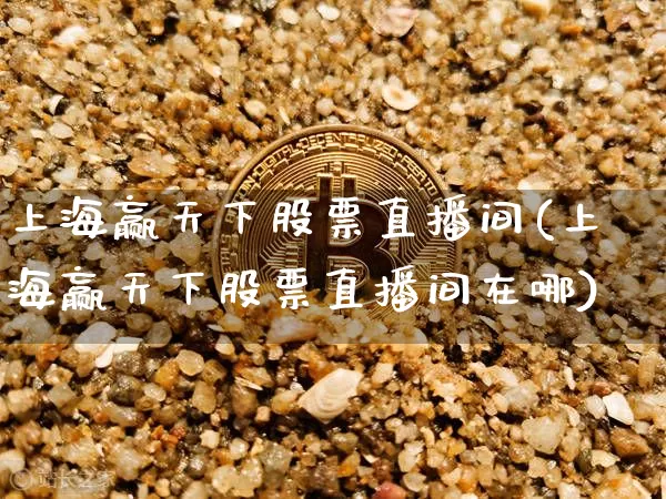 上海赢天下股票直播间(上海赢天下股票直播间在哪)_https://www.erdeww.com_期货走势_第1张