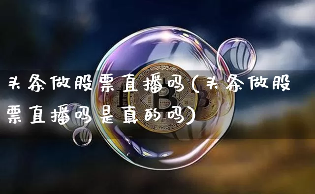 头条做股票直播吗(头条做股票直播吗是真的吗)_https://www.erdeww.com_期货_第1张