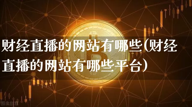 财经直播的网站有哪些(财经直播的网站有哪些平台)_https://www.erdeww.com_期货_第1张
