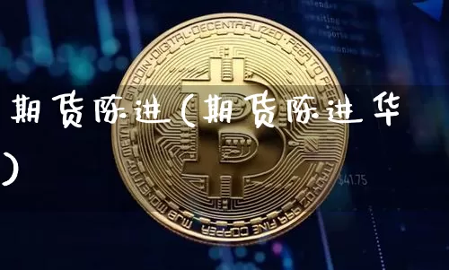 期货陈进(期货陈进华)_https://www.erdeww.com_期货行情_第1张
