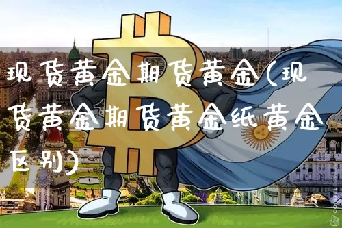 现货黄金期货黄金(现货黄金期货黄金纸黄金区别)_https://www.erdeww.com_期货行情_第1张