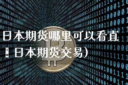 日本期货哪里可以看直撿日本期货交易)_https://www.erdeww.com_期货行情_第1张