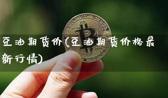 豆油期货价(豆油期货价格最新行情)_https://www.erdeww.com_期货行情_第1张