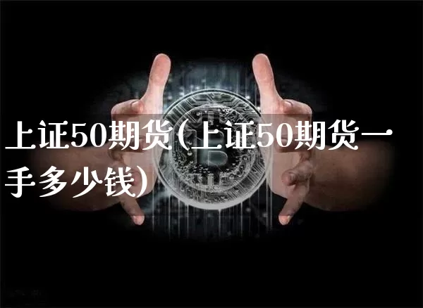 上证50期货(上证50期货一手多少钱)_https://www.erdeww.com_期货_第1张