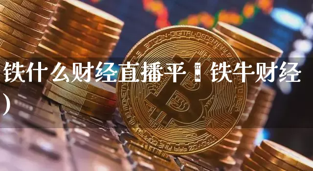铁什么财经直播平叿铁牛财经)_https://www.erdeww.com_期货知识_第1张