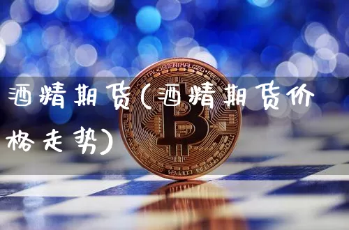 酒精期货(酒精期货价格走势)_https://www.erdeww.com_期货走势_第1张