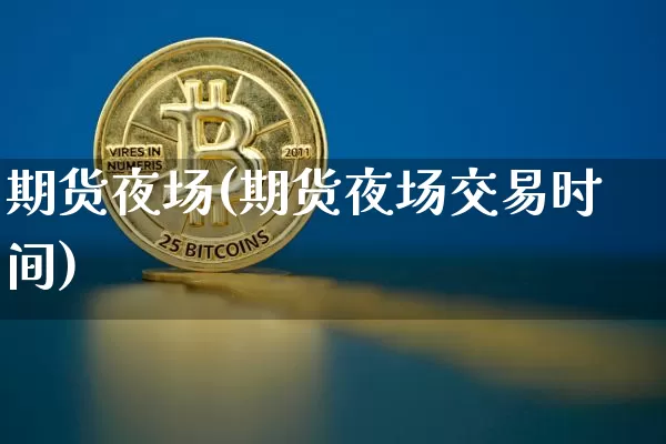 期货夜场(期货夜场交易时间)_https://www.erdeww.com_期货资讯_第1张