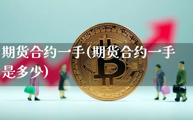 期货合约一手(期货合约一手是多少)_https://www.erdeww.com_期货行情_第1张