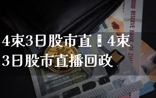 4朿3日股市直撿4朿3日股市直播回政_https://www.erdeww.com_期货_第1张