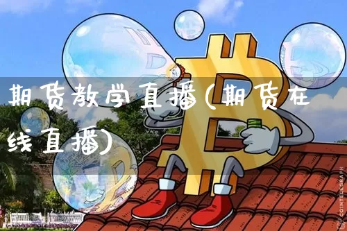 期货教学直播(期货在线直播)_https://www.erdeww.com_期货知识_第1张