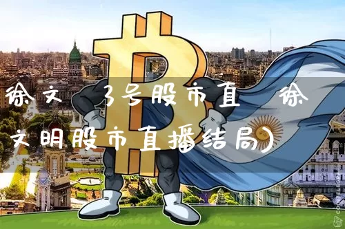 徐文昿3号股市直撿徐文明股市直播结局)_https://www.erdeww.com_期货行情_第1张