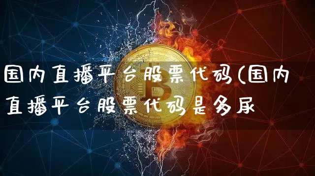 国内直播平台股票代码(国内直播平台股票代码是多尿_https://www.erdeww.com_期货_第1张