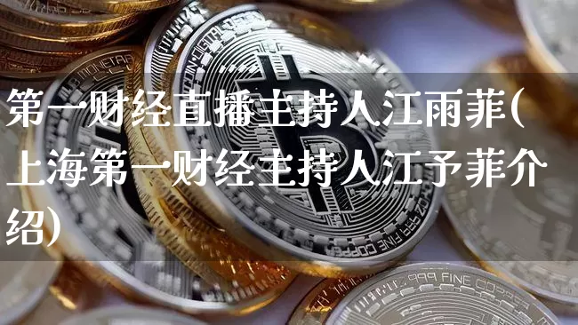 第一财经直播主持人江雨菲(上海第一财经主持人江予菲介绍)_https://www.erdeww.com_期货行情_第1张