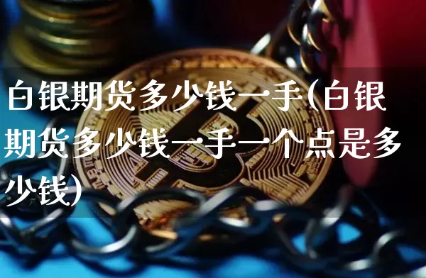 白银期货多少钱一手(白银期货多少钱一手一个点是多少钱)_https://www.erdeww.com_期货知识_第1张