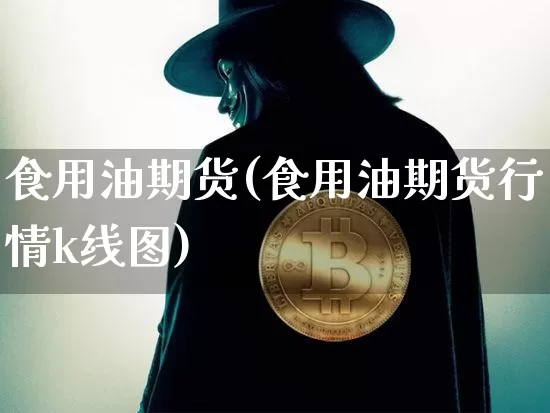 食用油期货(食用油期货行情k线图)_https://www.erdeww.com_期货行情_第1张