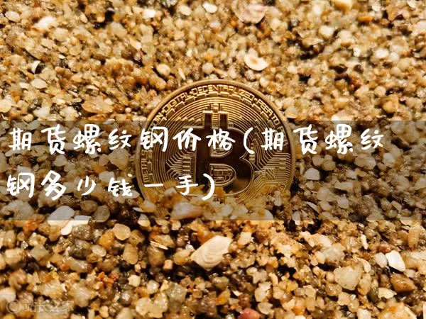 期货螺纹钢价格(期货螺纹钢多少钱一手)_https://www.erdeww.com_期货资讯_第1张