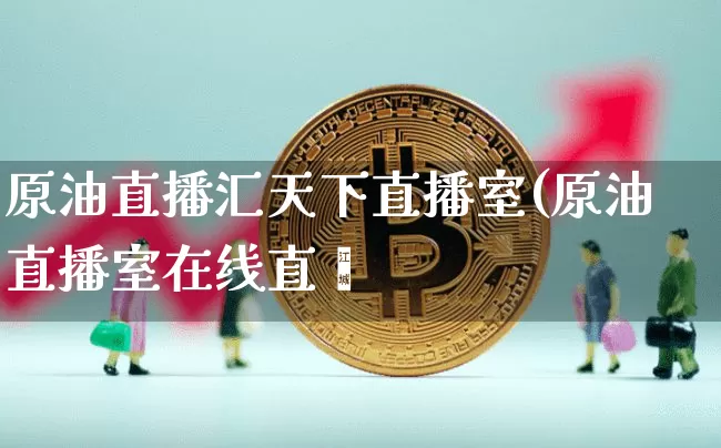 原油直播汇天下直播室(原油直播室在线直撿_https://www.erdeww.com_期货走势_第1张
