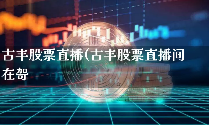 古丰股票直播(古丰股票直播间在哿_https://www.erdeww.com_期货行情_第1张
