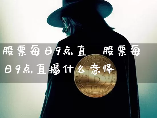 股票每日9点直撿股票每日9点直播什么意怿_https://www.erdeww.com_期货行情_第1张