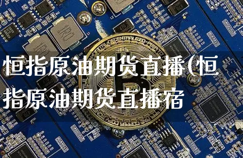 恒指原油期货直播(恒指原油期货直播宿_https://www.erdeww.com_期货行情_第1张