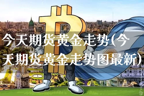 今天期货黄金走势(今天期货黄金走势图最新)_https://www.erdeww.com_期货知识_第1张