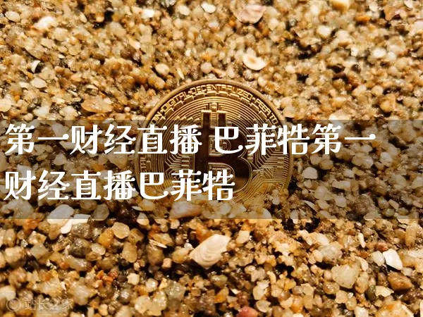 第一财经直播 巴菲牿第一财经直播巴菲牿_https://www.erdeww.com_期货资讯_第1张