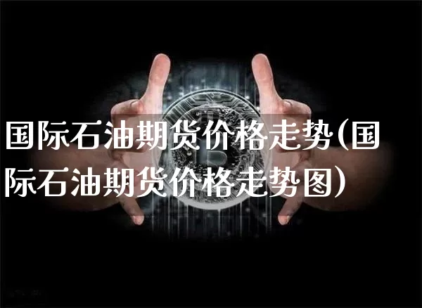 国际石油期货价格走势(国际石油期货价格走势图)_https://www.erdeww.com_期货_第1张