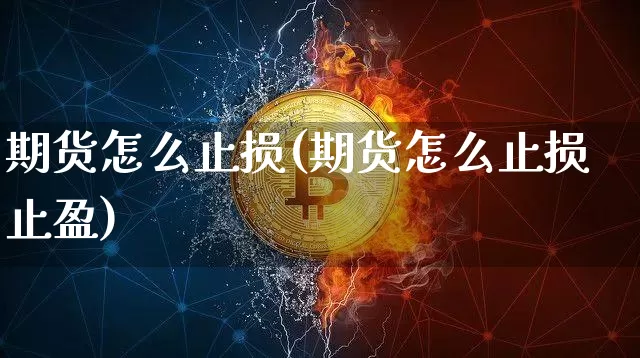 期货怎么止损(期货怎么止损止盈)_https://www.erdeww.com_期货资讯_第1张