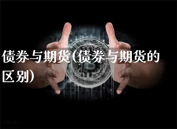 债券与期货(债券与期货的区别)_https://www.erdeww.com_期货资讯_第1张