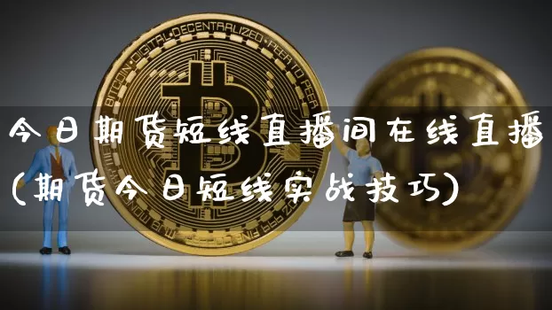 今日期货短线直播间在线直播(期货今日短线实战技巧)_https://www.erdeww.com_期货行情_第1张